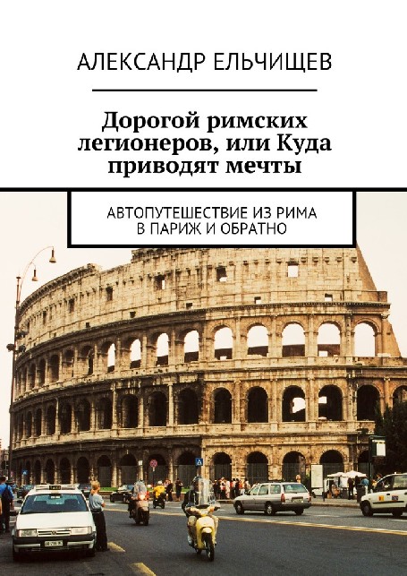 Дорогой римских легионеров, или Куда приводят мечты. Автопутешествие из Рима в Париж и обратно (2021)