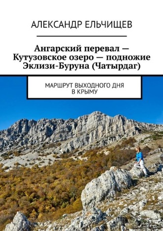 Александр Ельчищев. Ангарский перевал – Кутузовское озеро – подножие Эклизи-Буруна (Чатырдаг). Маршрут выходного дня в Крыму. Фотопутеводитель